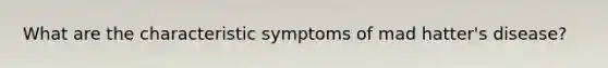 What are the characteristic symptoms of mad hatter's disease?