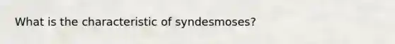 What is the characteristic of syndesmoses?