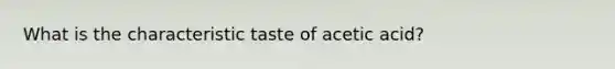 What is the characteristic taste of acetic acid?