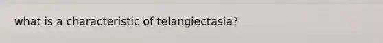 what is a characteristic of telangiectasia?