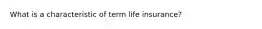 What is a characteristic of term life insurance?