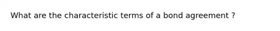 What are the characteristic terms of a bond agreement ?