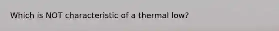 Which is NOT characteristic of a thermal low?