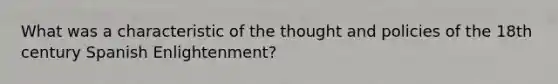 What was a characteristic of the thought and policies of the 18th century Spanish Enlightenment?