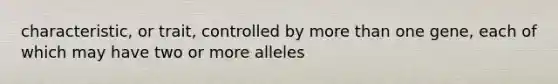 characteristic, or trait, controlled by more than one gene, each of which may have two or more alleles