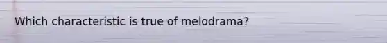 Which characteristic is true of melodrama?