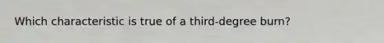 Which characteristic is true of a third-degree burn?