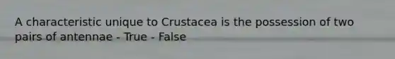 A characteristic unique to Crustacea is the possession of two pairs of antennae - True - False