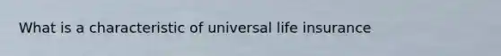 What is a characteristic of universal life insurance