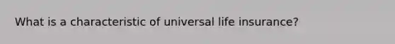 What is a characteristic of universal life insurance?