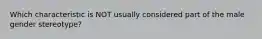 Which characteristic is NOT usually considered part of the male gender stereotype?