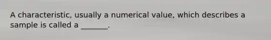 A characteristic, usually a numerical value, which describes a sample is called a _______.