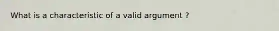 What is a characteristic of a valid argument ?