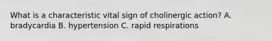 What is a characteristic vital sign of cholinergic action? A. bradycardia B. hypertension C. rapid respirations