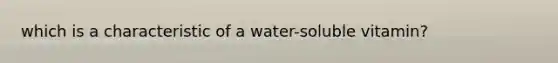 which is a characteristic of a water-soluble vitamin?