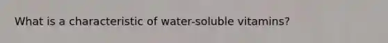 What is a characteristic of water-soluble vitamins?