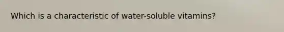 Which is a characteristic of water-soluble vitamins?