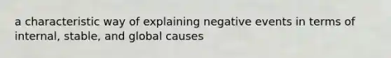 a characteristic way of explaining negative events in terms of internal, stable, and global causes