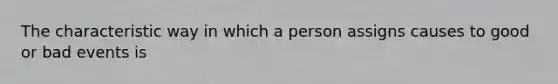 The characteristic way in which a person assigns causes to good or bad events is