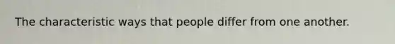 The characteristic ways that people differ from one another.