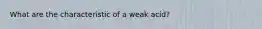 What are the characteristic of a weak acid?