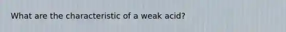 What are the characteristic of a weak acid?