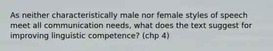 As neither characteristically male nor female styles of speech meet all communication needs, what does the text suggest for improving linguistic competence? (chp 4)