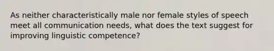 As neither characteristically male nor female styles of speech meet all communication needs, what does the text suggest for improving linguistic competence?