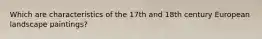 Which are characteristics of the 17th and 18th century European landscape paintings?