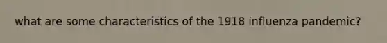 what are some characteristics of the 1918 influenza pandemic?