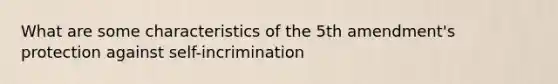 What are some characteristics of the 5th amendment's protection against self-incrimination