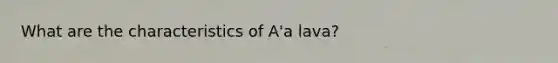 What are the characteristics of A'a lava?