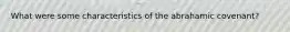 What were some characteristics of the abrahamic covenant?