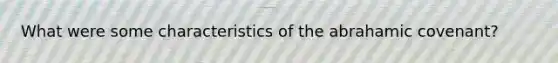 What were some characteristics of the abrahamic covenant?