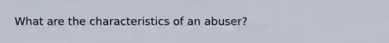 What are the characteristics of an abuser?