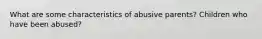 What are some characteristics of abusive parents? Children who have been abused?