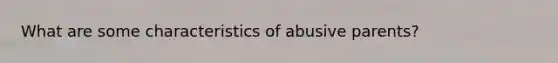 What are some characteristics of abusive parents?