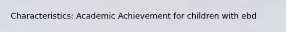 Characteristics: Academic Achievement for children with ebd