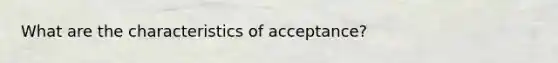 What are the characteristics of acceptance?