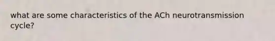 what are some characteristics of the ACh neurotransmission cycle?