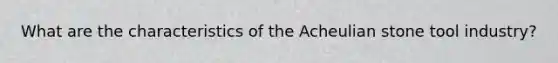 What are the characteristics of the Acheulian stone tool industry?