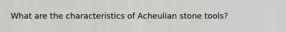 What are the characteristics of Acheulian stone tools?