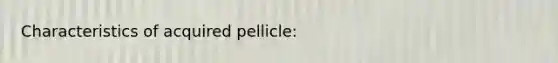 Characteristics of acquired pellicle: