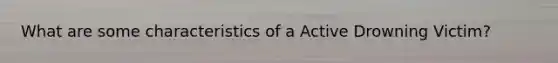 What are some characteristics of a Active Drowning Victim?