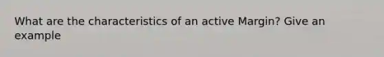 What are the characteristics of an active Margin? Give an example