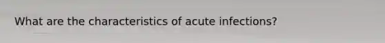 What are the characteristics of acute infections?