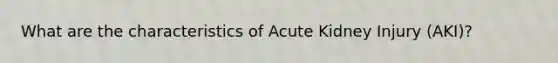 What are the characteristics of Acute Kidney Injury (AKI)?