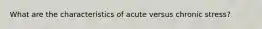 What are the characteristics of acute versus chronic stress?