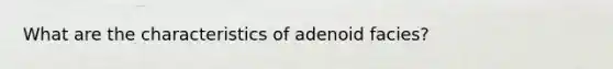 What are the characteristics of adenoid facies?