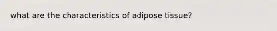 what are the characteristics of adipose tissue?